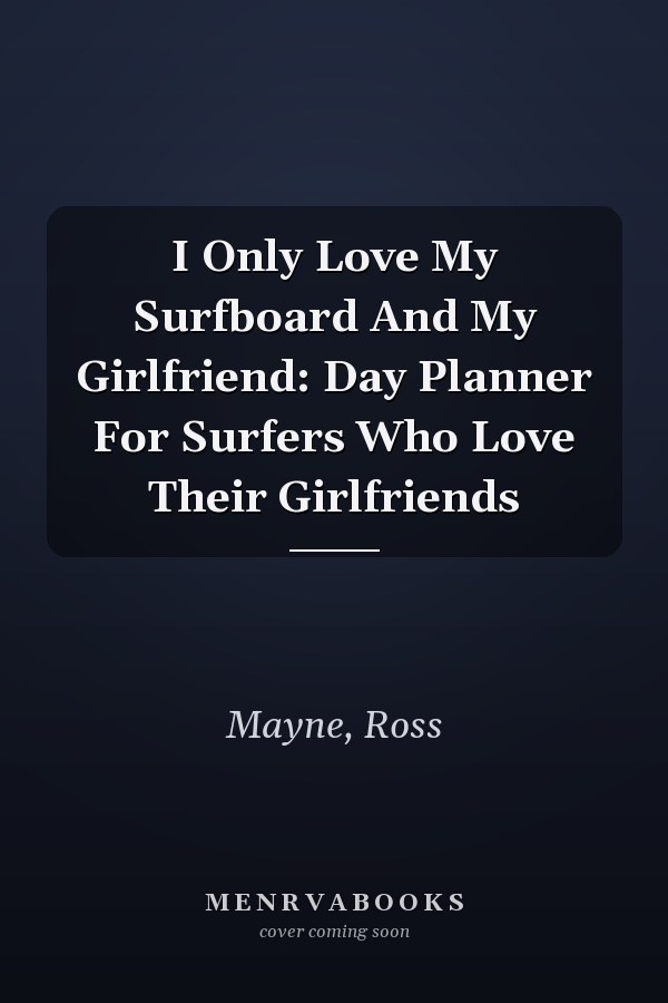 I Only Love My Surfboard And My Girlfriend: Day Planner For Surfers Who Love Their Girlfriends
