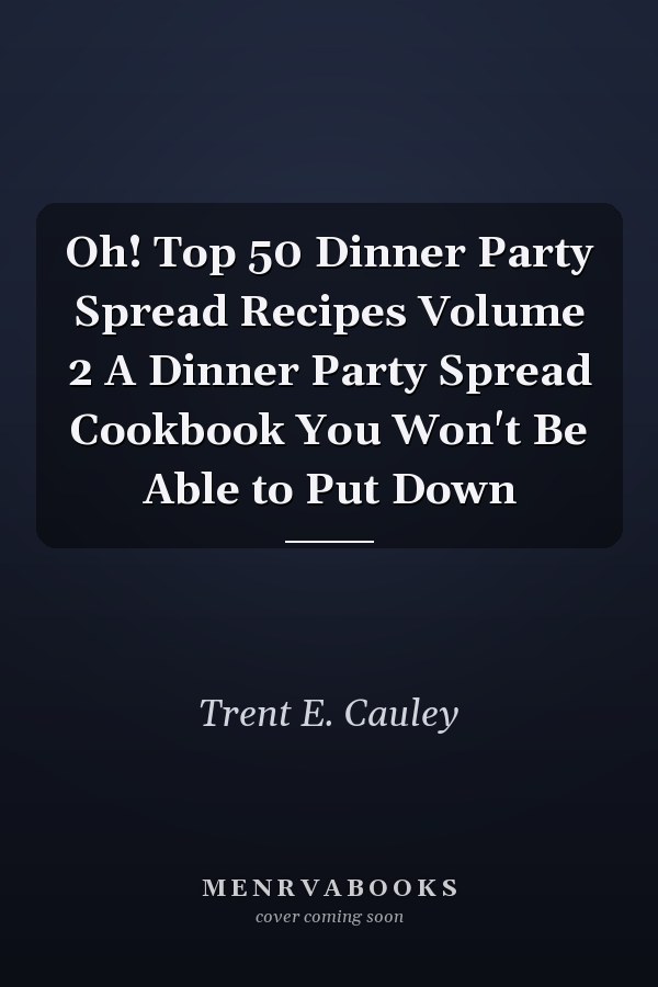 Oh! Top 50 Dinner Party Spread Recipes Volume 2 A Dinner Party Spread Cookbook You Won't Be Able to Put Down