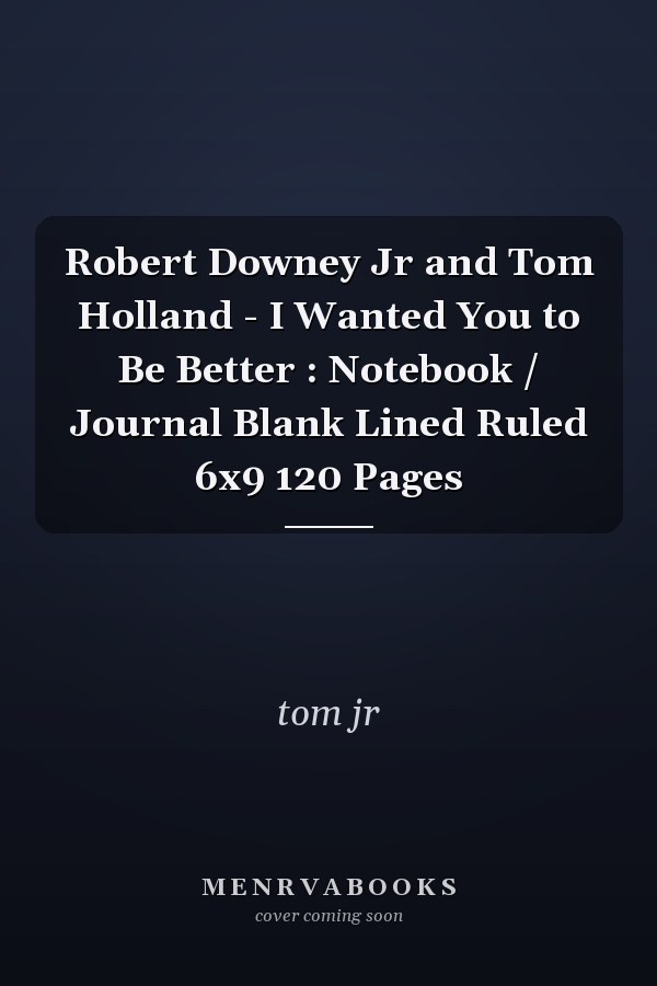 Robert Downey Jr and Tom Holland - I Wanted You to Be Better : Notebook / Journal Blank Lined Ruled 6x9 120 Pages