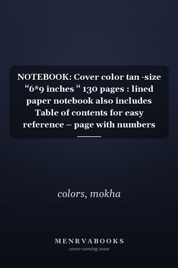NOTEBOOK: Cover color tan -size “6*9 inches “ 130 pages : lined paper notebook also includes Table of contents for easy reference – page with numbers