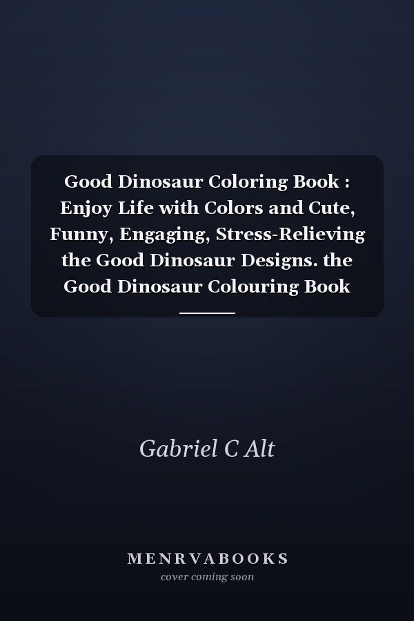 Good Dinosaur Coloring Book : Enjoy Life with Colors and Cute, Funny, Engaging, Stress-Relieving the Good Dinosaur Designs. the Good Dinosaur Colouring Book