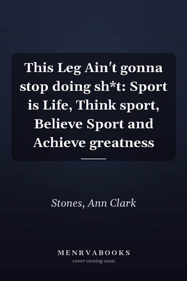 This Leg Ain't gonna stop doing sh*t: Sport is Life, Think sport, Believe Sport and Achieve greatness