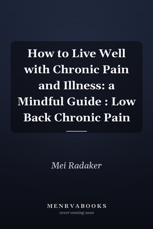 How to Live Well with Chronic Pain and Illness: a Mindful Guide : Low Back Chronic Pain