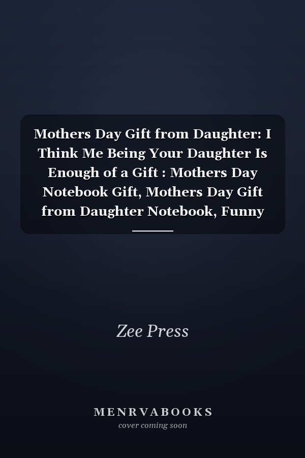 Mothers Day Gift from Daughter: I Think Me Being Your Daughter Is Enough of a Gift : Mothers Day Notebook Gift, Mothers Day Gift from Daughter Notebook, Funny Notebook for Moms, 6x9 Inch,100 Page Lined Paper, Gifts for Mothers from Daughters
