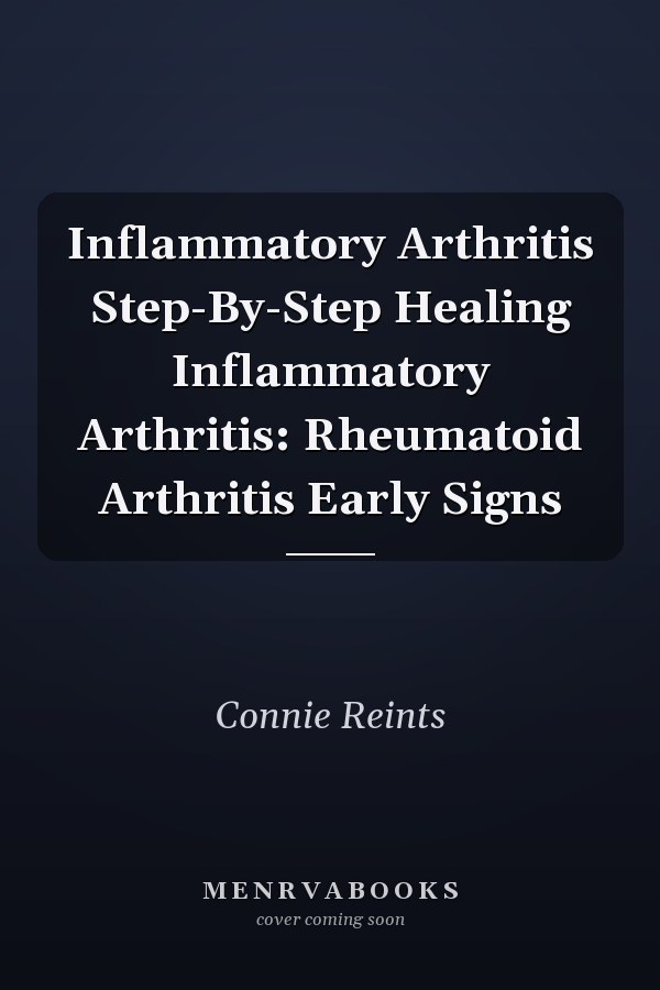 Inflammatory Arthritis Step-By-Step Healing Inflammatory Arthritis: Rheumatoid Arthritis Early Signs