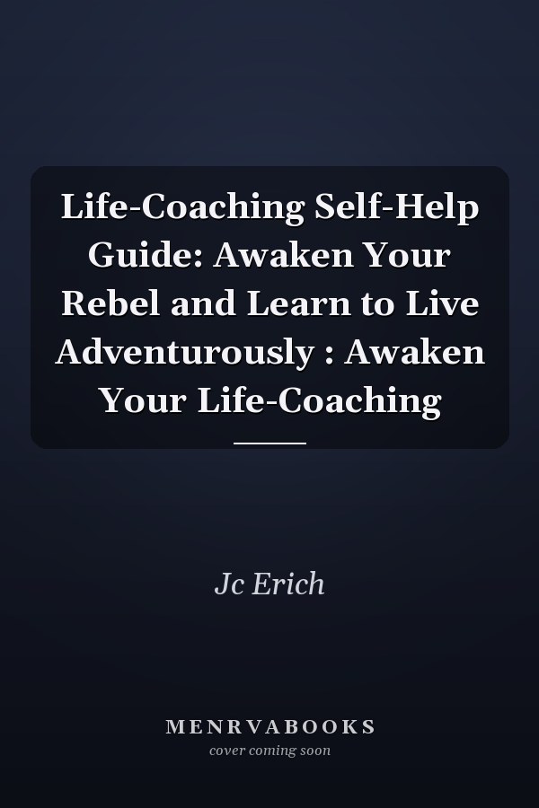 Life-Coaching Self-Help Guide: Awaken Your Rebel and Learn to Live Adventurously : Awaken Your Life-Coaching