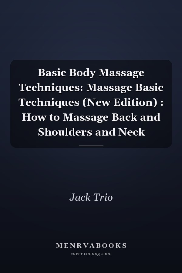 Basic Body Massage Techniques: Massage Basic Techniques (New Edition) : How to Massage Back and Shoulders and Neck