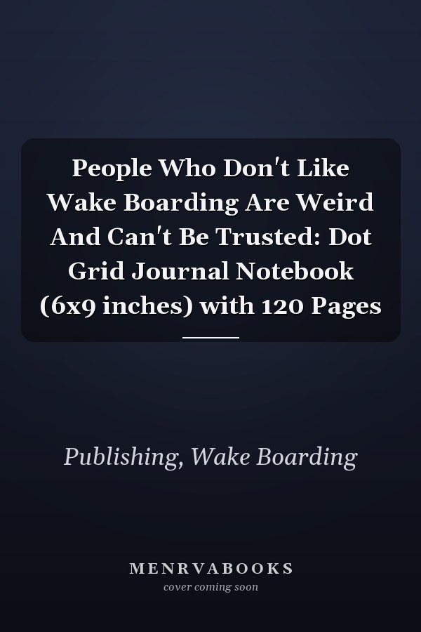 People Who Don't Like Wake Boarding Are Weird And Can't Be Trusted: Dot Grid Journal Notebook (6x9 inches) with 120 Pages