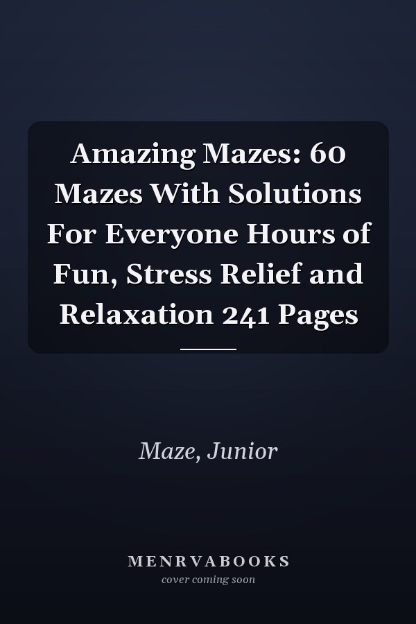 Amazing Mazes: 60 Mazes With Solutions For Everyone Hours of Fun, Stress Relief and Relaxation 241 Pages
