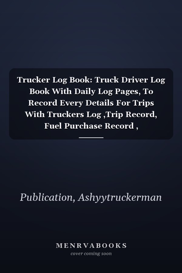 Trucker Log Book: Truck Driver Log Book With Daily Log Pages, To Record Every Details For Trips With Truckers Log ,Trip Record, Fuel Purchase Record , Maintenance And Many More!