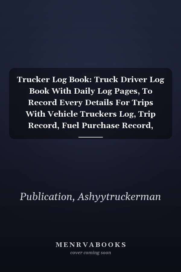 Trucker Log Book: Truck Driver Log Book With Daily Log Pages, To Record Every Details For Trips With Vehicle Truckers Log, Trip Record, Fuel Purchase Record, Maintenance And Many More!