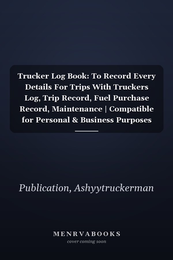 Trucker Log Book: To Record Every Details For Trips With Truckers Log, Trip Record, Fuel Purchase Record, Maintenance | Compatible for Personal & Business Purposes