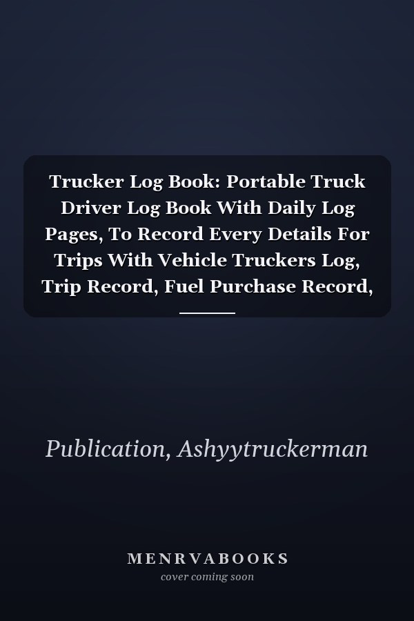 Trucker Log Book: Portable Truck Driver Log Book With Daily Log Pages, To Record Every Details For Trips With Vehicle Truckers Log, Trip Record, Fuel Purchase Record, Maintenance And Many More!