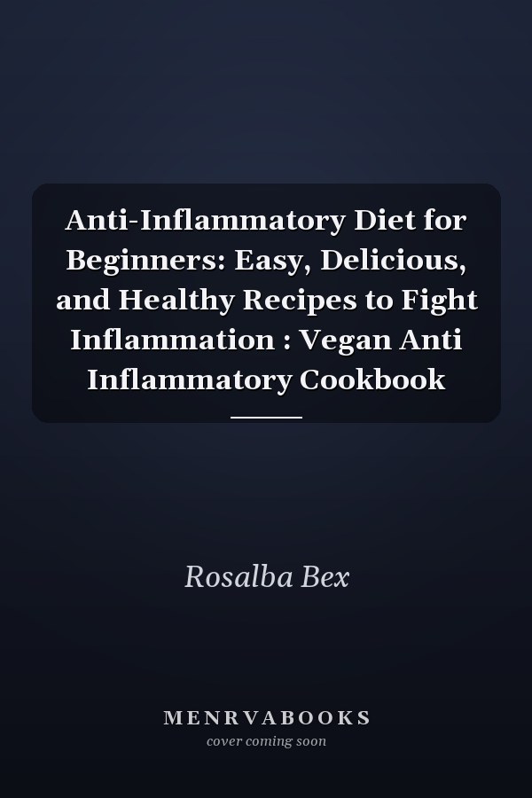 Anti-Inflammatory Diet for Beginners: Easy, Delicious, and Healthy Recipes to Fight Inflammation : Vegan Anti Inflammatory Cookbook
