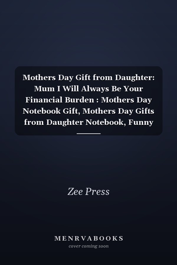 Mothers Day Gift from Daughter: Mum I Will Always Be Your Financial Burden : Mothers Day Notebook Gift, Mothers Day Gifts from Daughter Notebook, Funny Notebook for Moms, 6x9 Inch,100 Page Lined Paper, Gifts for Mothers from Daughters