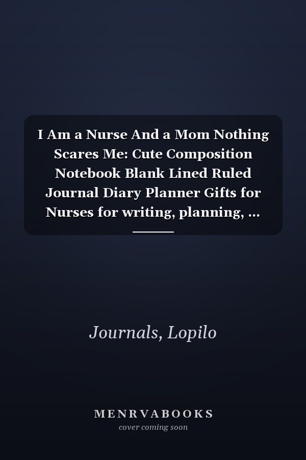 I Am a Nurse And a Mom Nothing Scares Me: Cute Composition Notebook Blank Lined Ruled Journal Diary Planner Gifts for Nurses for writing, planning, ... to-do lists, stories, notetaking and more!