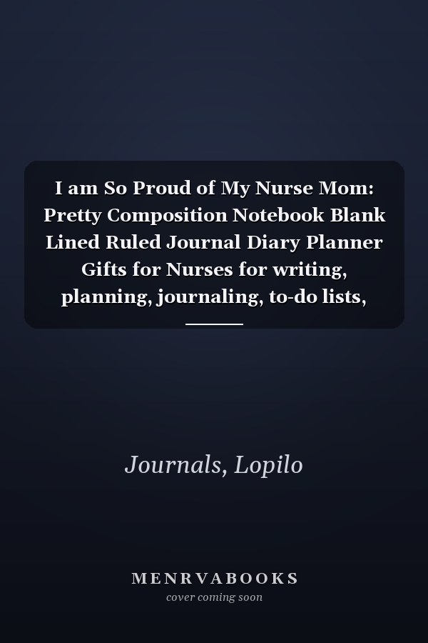 I am So Proud of My Nurse Mom: Pretty Composition Notebook Blank Lined Ruled Journal Diary Planner Gifts for Nurses for writing, planning, journaling, to-do lists, stories, notetaking and more!