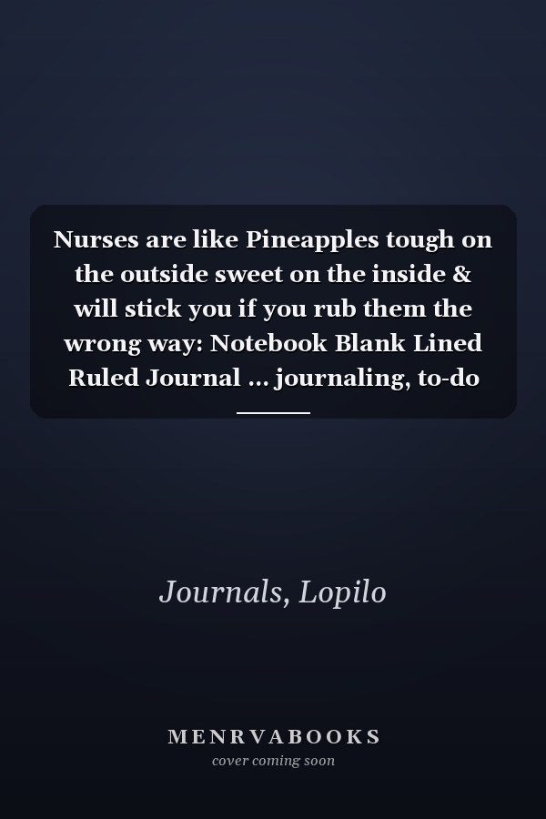 Nurses are like Pineapples tough on the outside sweet on the inside & will stick you if you rub them the wrong way: Notebook Blank Lined Ruled Journal ... journaling, to-do lists, stories, notetaking