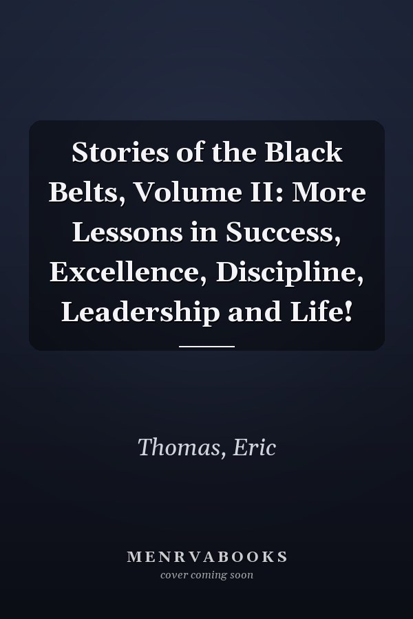 Stories of the Black Belts, Volume II: More Lessons in Success, Excellence, Discipline, Leadership and Life!
