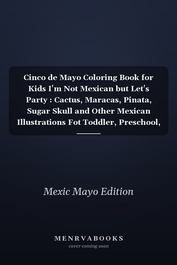 Cinco de Mayo Coloring Book for Kids I'm Not Mexican but Let's Party : Cactus, Maracas, Pinata, Sugar Skull and Other Mexican Illustrations Fot Toddler, Preschool, Kindergarten Boys And ...