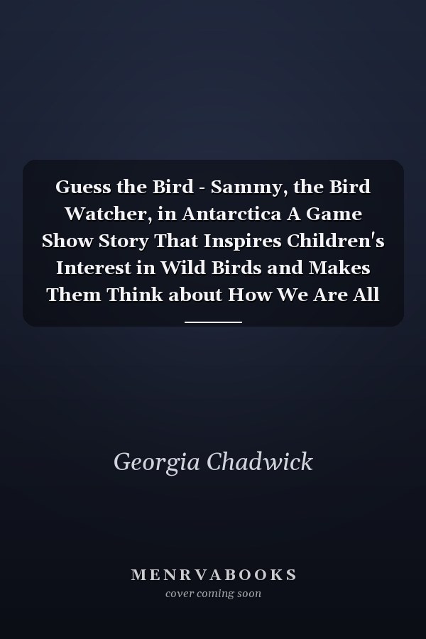 Guess the Bird - Sammy, the Bird Watcher, in Antarctica A Game Show Story That Inspires Children's Interest in Wild Birds and Makes Them Think about How We Are All Important