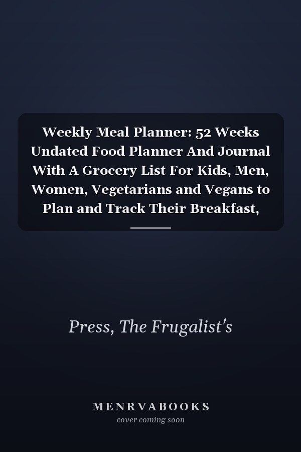 Weekly Meal Planner: 52 Weeks Undated Food Planner And Journal With A Grocery List For Kids, Men, Women, Vegetarians and Vegans to Plan and Track Their Breakfast, Lunch, Dinner and Snack