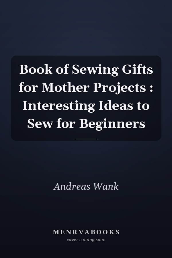 Book of Sewing Gifts for Mother Projects : Interesting Ideas to Sew for Beginners
