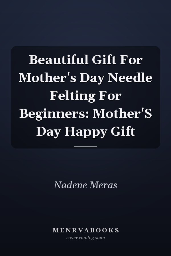 Beautiful Gift For Mother's Day Needle Felting For Beginners: Mother'S Day Happy Gift