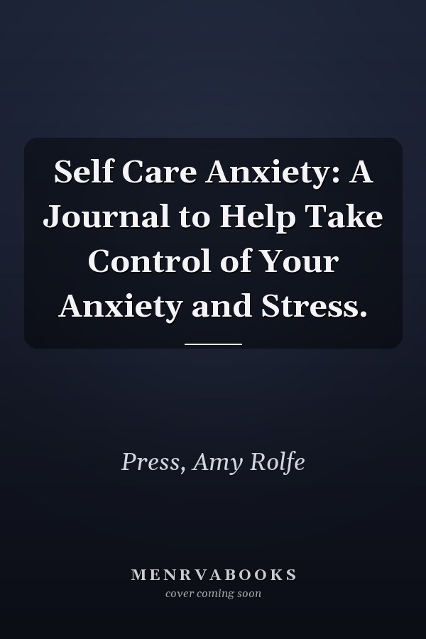 Self Care Anxiety: A Journal to Help Take Control of Your Anxiety and Stress.