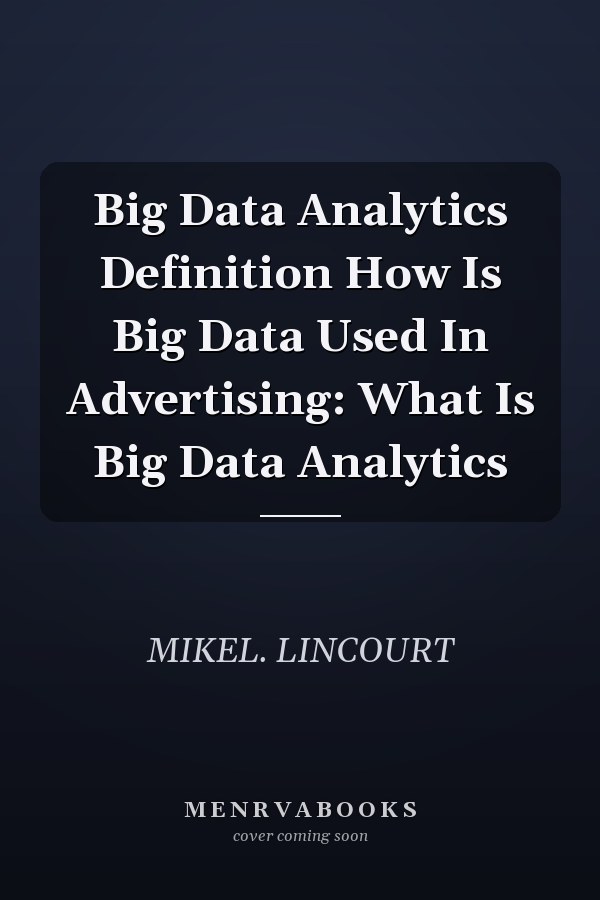 Big Data Analytics Definition How Is Big Data Used In Advertising: What Is Big Data Analytics