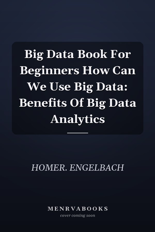 Big Data Book For Beginners How Can We Use Big Data: Benefits Of Big Data Analytics