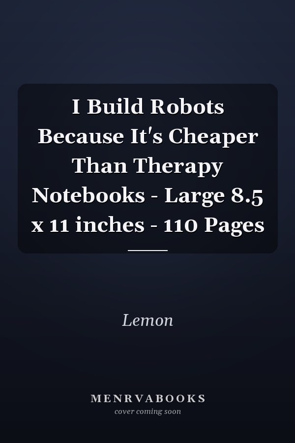 I Build Robots Because It's Cheaper Than Therapy Notebooks - Large 8.5 x 11 inches - 110 Pages