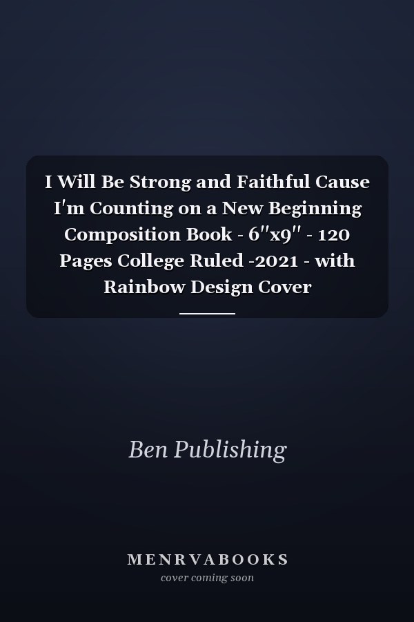 I Will Be Strong and Faithful Cause I'm Counting on a New Beginning Composition Book - 6''x9'' - 120 Pages College Ruled -2021 - with Rainbow Design Cover