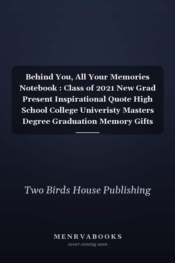 Behind You, All Your Memories Notebook : Class of 2021 New Grad Present Inspirational Quote High School College Univeristy Masters Degree Graduation Memory Gifts for Him Her,Journal Gift,120 Pages,6X9,Best Graduation Quotes and Sayings for Student