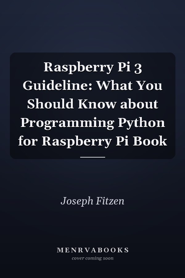 Raspberry Pi 3 Guideline: What You Should Know about Programming Python for Raspberry Pi Book