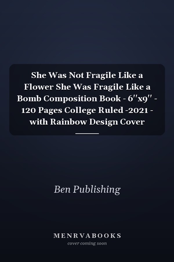She Was Not Fragile Like a Flower She Was Fragile Like a Bomb Composition Book - 6''x9'' - 120 Pages College Ruled -2021 - with Rainbow Design Cover