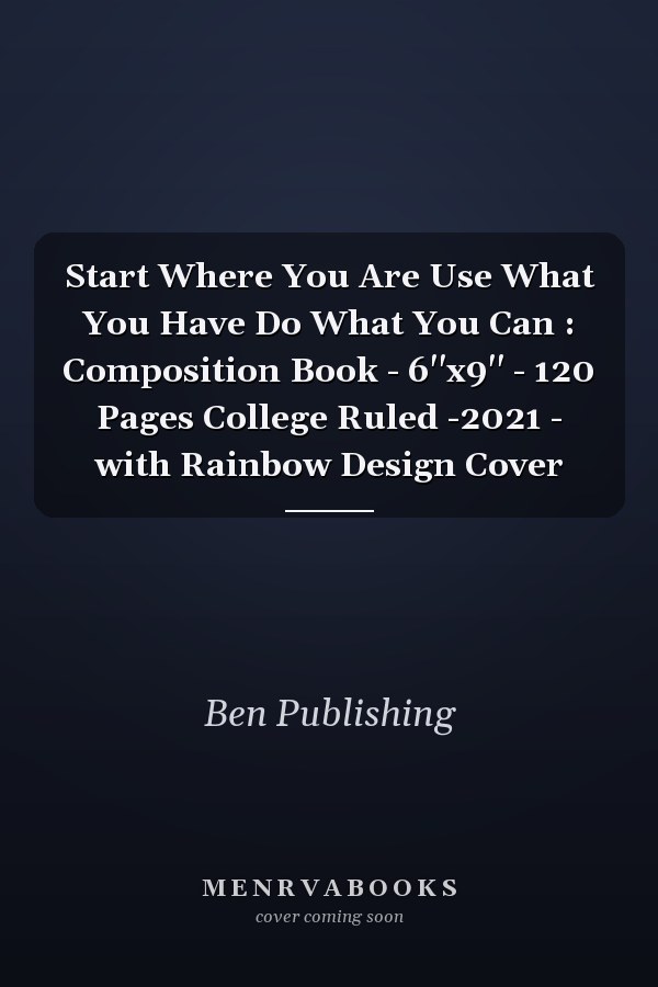 Start Where You Are Use What You Have Do What You Can : Composition Book - 6''x9'' - 120 Pages College Ruled -2021 - with Rainbow Design Cover