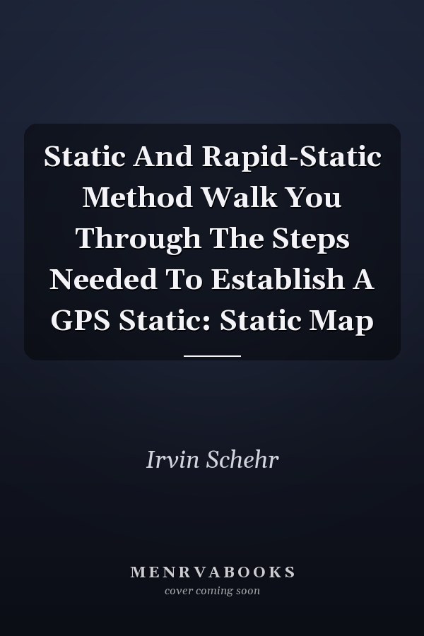 Static And Rapid-Static Method Walk You Through The Steps Needed To Establish A GPS Static: Static Map