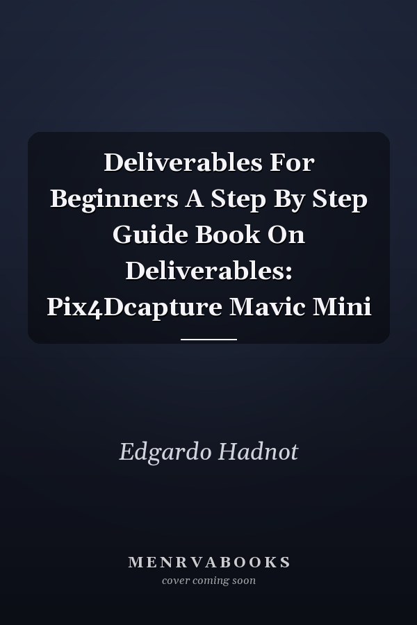 Deliverables For Beginners A Step By Step Guide Book On Deliverables: Pix4Dcapture Mavic Mini