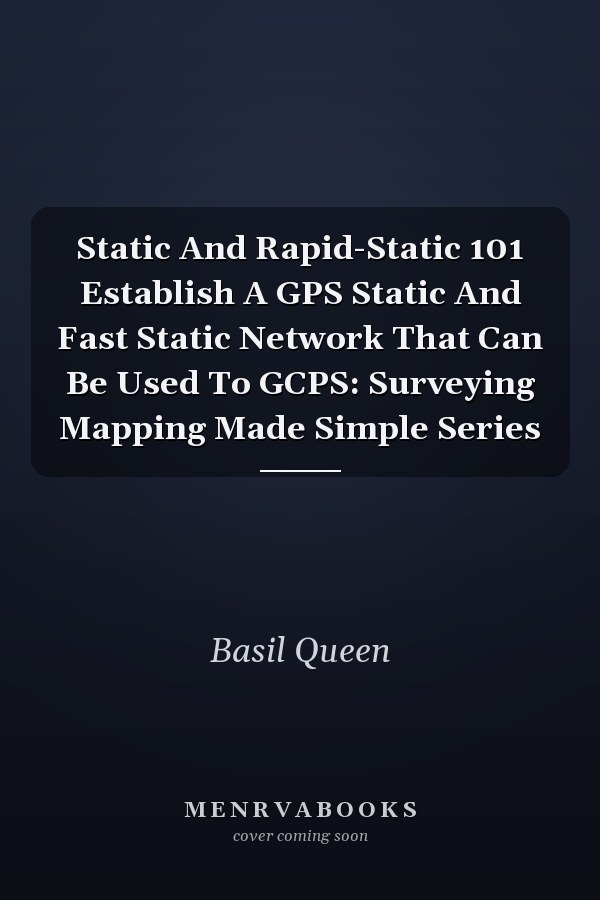 Static And Rapid-Static 101 Establish A GPS Static And Fast Static Network That Can Be Used To GCPS: Surveying Mapping Made Simple Series