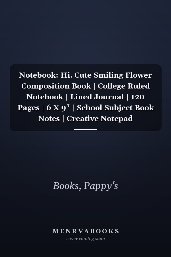 Notebook: Hi. Cute Smiling Flower Composition Book | College Ruled Notebook | Lined Journal | 120 Pages | 6 X 9" | School Subject Book Notes | Creative Notepad