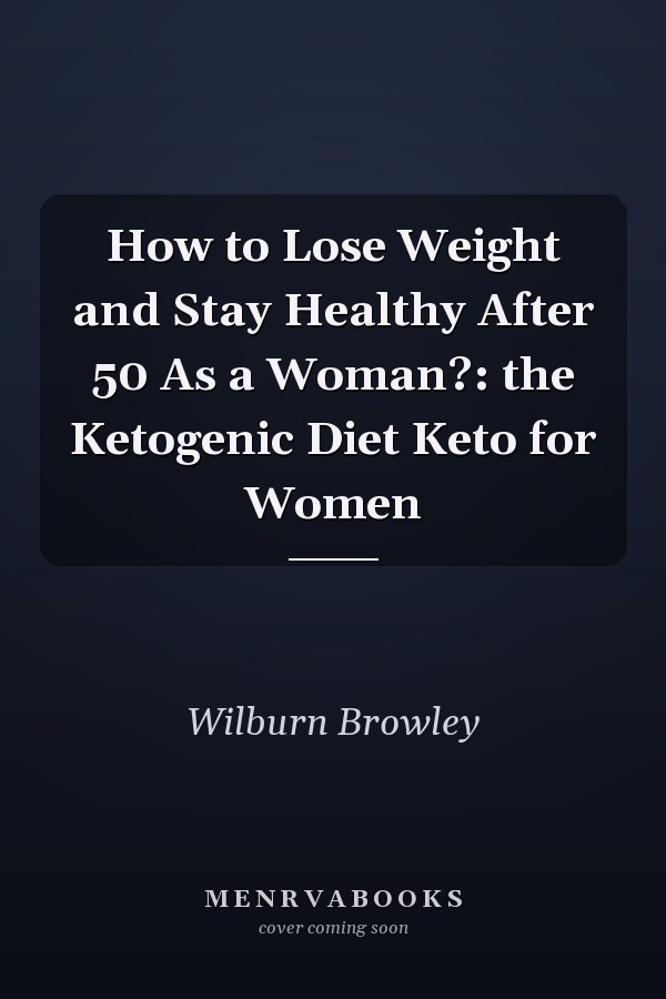 How to Lose Weight and Stay Healthy After 50 As a Woman?: the Ketogenic Diet Keto for Women