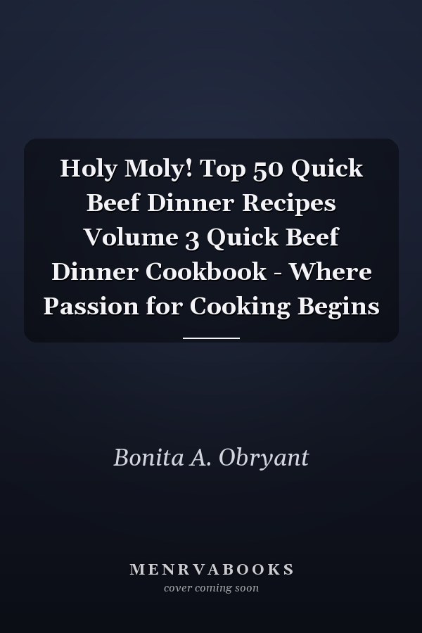 Holy Moly! Top 50 Quick Beef Dinner Recipes Volume 3 Quick Beef Dinner Cookbook - Where Passion for Cooking Begins