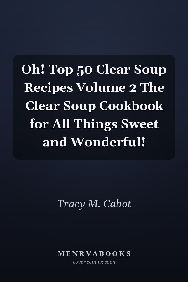 Oh! Top 50 Clear Soup Recipes Volume 2 The Clear Soup Cookbook for All Things Sweet and Wonderful!
