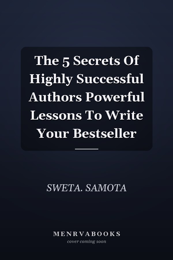 The 5 Secrets Of Highly Successful Authors Powerful Lessons To Write Your Bestseller