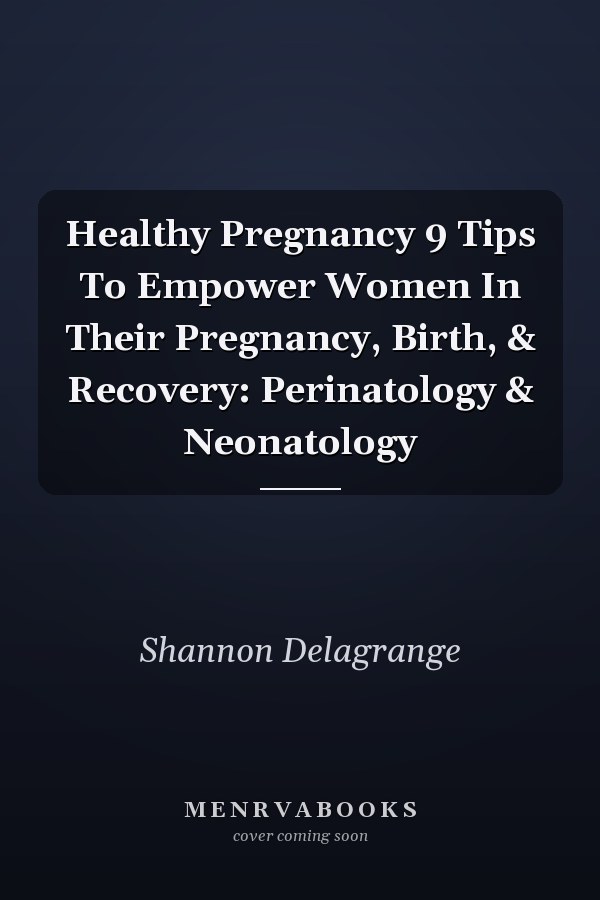 Healthy Pregnancy 9 Tips To Empower Women In Their Pregnancy, Birth, & Recovery: Perinatology & Neonatology