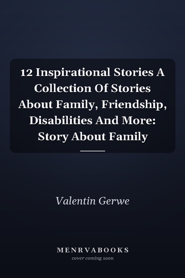 12 Inspirational Stories A Collection Of Stories About Family, Friendship, Disabilities And More: Story About Family