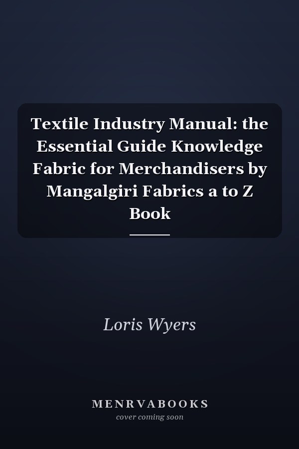 Textile Industry Manual: the Essential Guide Knowledge Fabric for Merchandisers by Mangalgiri Fabrics a to Z Book