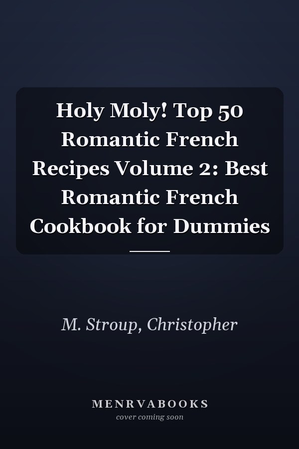 Holy Moly! Top 50 Romantic French Recipes Volume 2: Best Romantic French Cookbook for Dummies