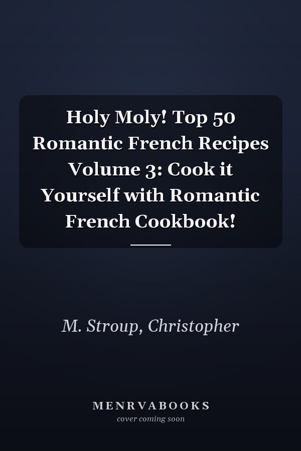 Holy Moly! Top 50 Romantic French Recipes Volume 3: Cook it Yourself with Romantic French Cookbook!